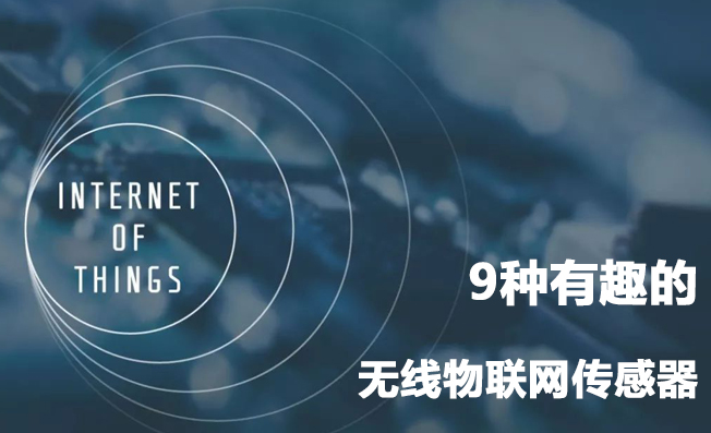 9種有趣的無線物聯(lián)網(wǎng)傳感器類型及其應(yīng)用