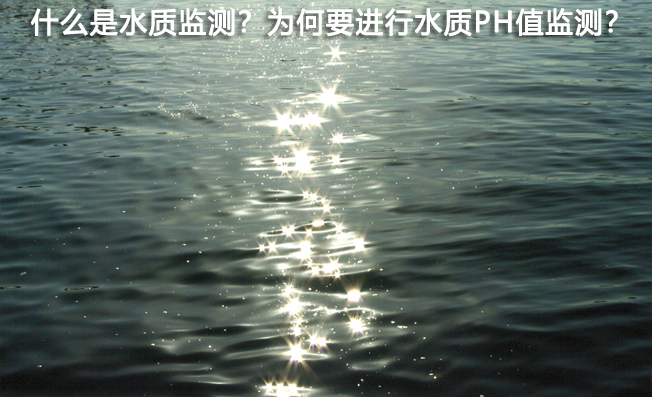 什么是水質(zhì)監(jiān)測？為何要進行水質(zhì)PH值監(jiān)測？
