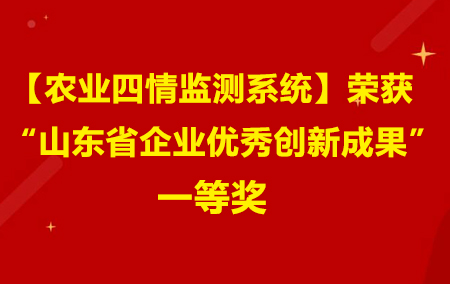 【農(nóng)業(yè)四情監(jiān)測系統(tǒng)】榮獲“山東省企業(yè)優(yōu)秀創(chuàng)新成果一等獎”！