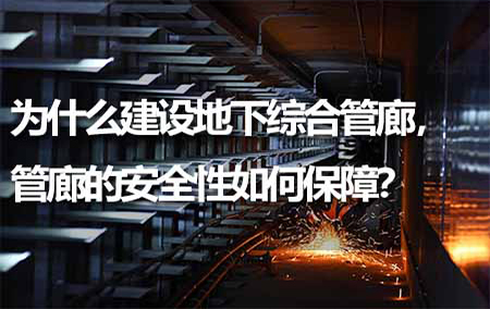為什么建設地下綜合管廊，管廊的安全性如何保障？