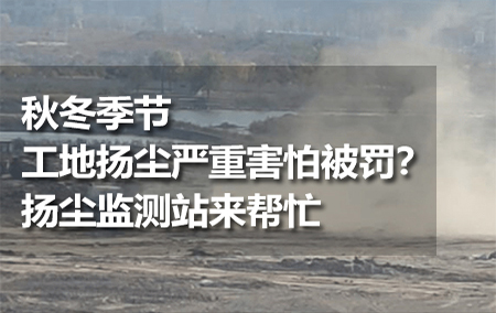 秋冬季節(jié)工地揚塵嚴(yán)重害怕被罰？揚塵監(jiān)測站來幫忙