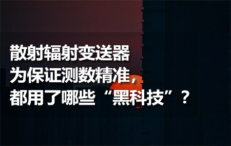 散射輻射變送器為保證測數(shù)精準(zhǔn)，都用了哪些“黑科技”？