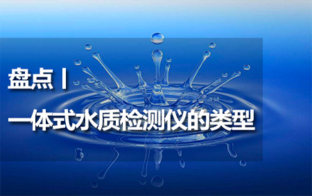 盤點丨一體式水質(zhì)檢測儀的類型
