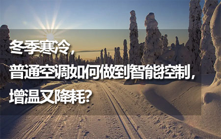 冬季寒冷，普通空調(diào)如何做到智能控制，增溫又降耗？