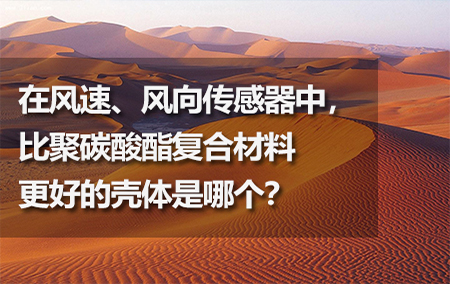 在風(fēng)速、風(fēng)向傳感器中，比聚碳酸酯復(fù)合材料更好的殼體是哪個(gè)？